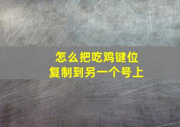 怎么把吃鸡键位复制到另一个号上