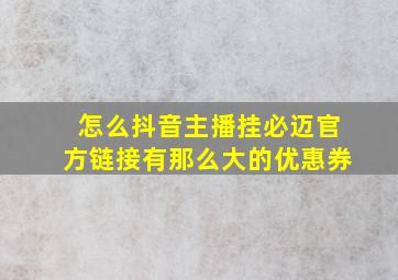 怎么抖音主播挂必迈官方链接有那么大的优惠券