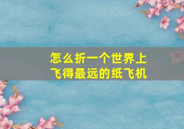 怎么折一个世界上飞得最远的纸飞机