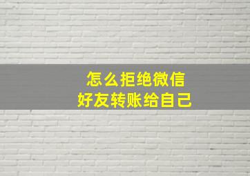 怎么拒绝微信好友转账给自己