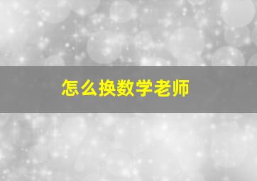 怎么换数学老师