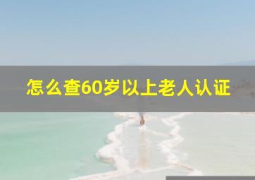 怎么查60岁以上老人认证