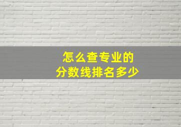 怎么查专业的分数线排名多少