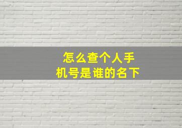 怎么查个人手机号是谁的名下