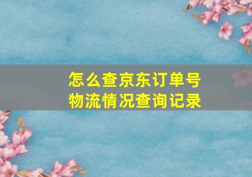 怎么查京东订单号物流情况查询记录