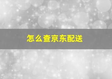 怎么查京东配送