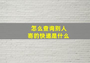 怎么查询别人寄的快递是什么