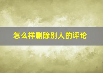 怎么样删除别人的评论