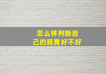 怎么样判断自己的肠胃好不好