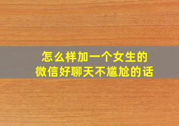 怎么样加一个女生的微信好聊天不尴尬的话