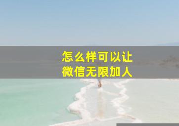 怎么样可以让微信无限加人