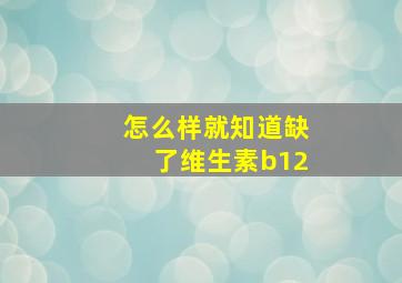 怎么样就知道缺了维生素b12