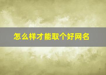 怎么样才能取个好网名