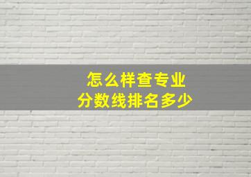 怎么样查专业分数线排名多少