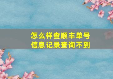 怎么样查顺丰单号信息记录查询不到