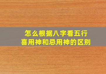 怎么根据八字看五行喜用神和忌用神的区别