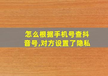 怎么根据手机号查抖音号,对方设置了隐私