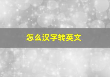 怎么汉字转英文