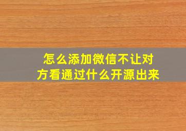 怎么添加微信不让对方看通过什么开源出来