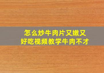 怎么炒牛肉片又嫩又好吃视频教学牛肉不才