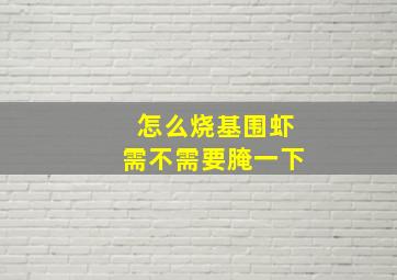 怎么烧基围虾需不需要腌一下