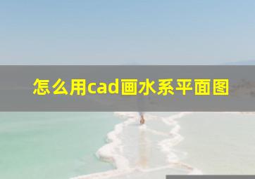 怎么用cad画水系平面图