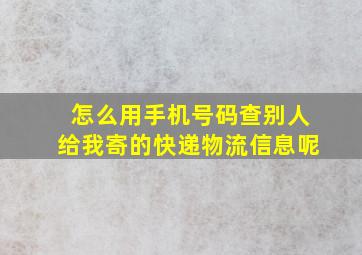 怎么用手机号码查别人给我寄的快递物流信息呢