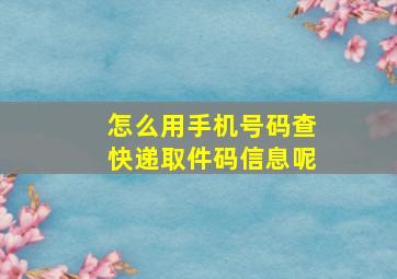 怎么用手机号码查快递取件码信息呢