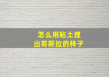 怎么用粘土捏出哥斯拉的样子