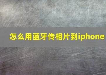 怎么用蓝牙传相片到iphone