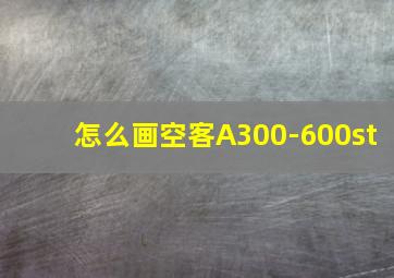 怎么画空客A300-600st