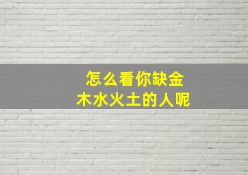 怎么看你缺金木水火土的人呢