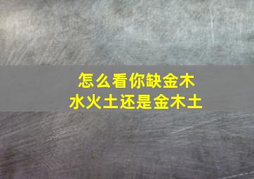 怎么看你缺金木水火土还是金木土