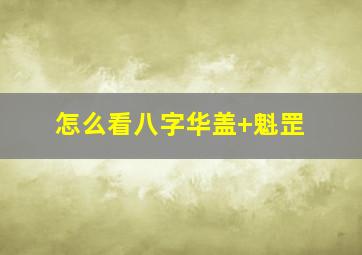 怎么看八字华盖+魁罡