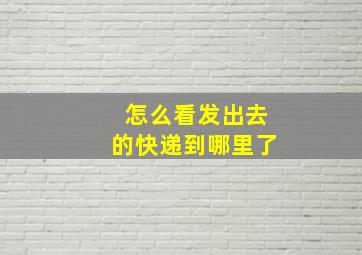 怎么看发出去的快递到哪里了