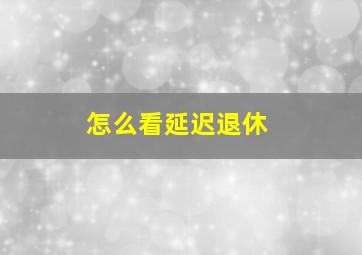 怎么看延迟退休