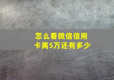 怎么看微信信用卡离5万还有多少