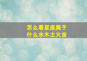 怎么看星座属于什么水木土火金