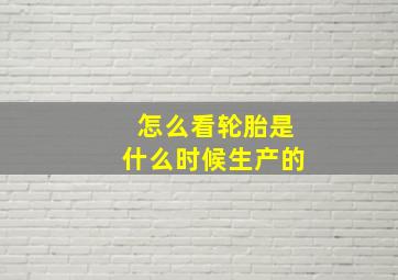 怎么看轮胎是什么时候生产的