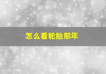 怎么看轮胎那年