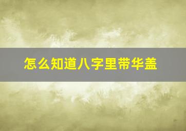 怎么知道八字里带华盖