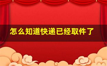 怎么知道快递已经取件了