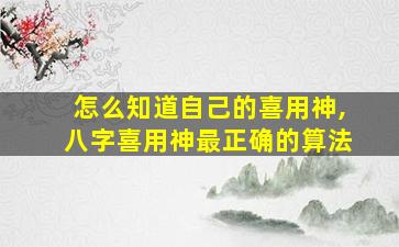 怎么知道自己的喜用神,八字喜用神最正确的算法