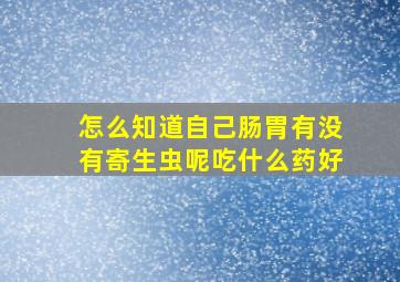 怎么知道自己肠胃有没有寄生虫呢吃什么药好