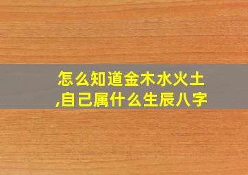 怎么知道金木水火土,自己属什么生辰八字