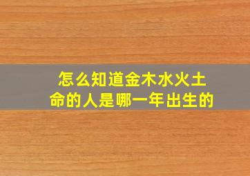 怎么知道金木水火土命的人是哪一年出生的