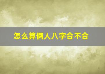 怎么算俩人八字合不合