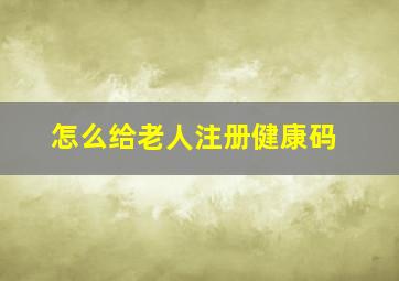 怎么给老人注册健康码