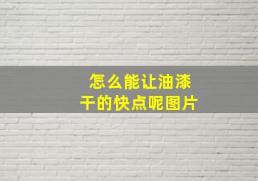 怎么能让油漆干的快点呢图片