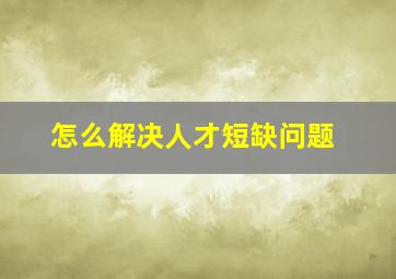 怎么解决人才短缺问题